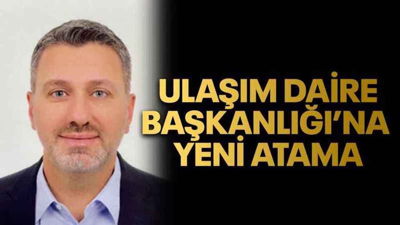 Ulaşım Daire Başkanlığı’na yeni atama